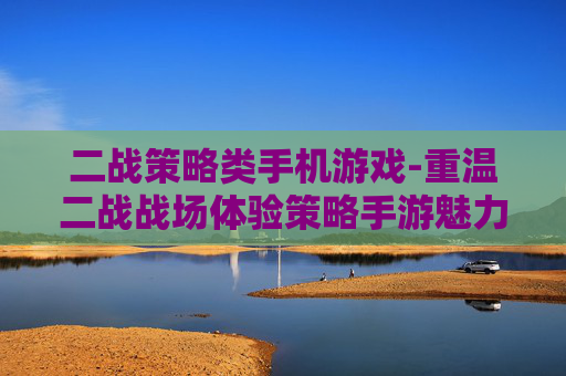 二战策略类手机游戏-重温二战战场体验策略手游魅力