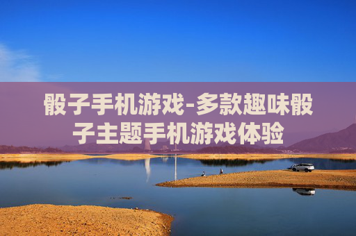 骰子手机游戏-多款趣味骰子主题手机游戏体验