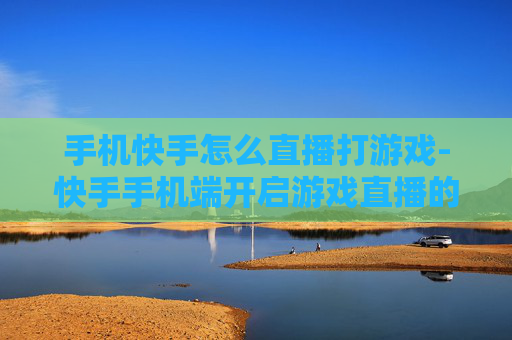手机快手怎么直播打游戏-快手手机端开启游戏直播的操作方法