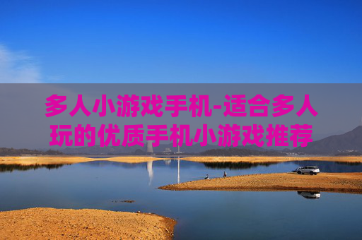 多人小游戏手机-适合多人玩的优质手机小游戏推荐