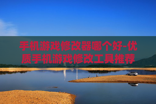 手机游戏修改器哪个好-优质手机游戏修改工具推荐