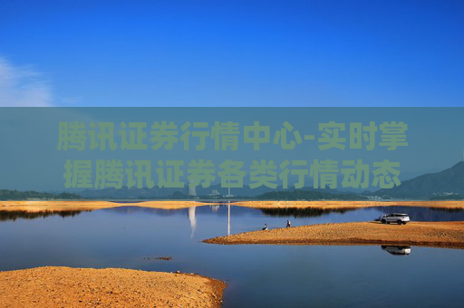 腾讯证券行情中心-实时掌握腾讯证券各类行情动态