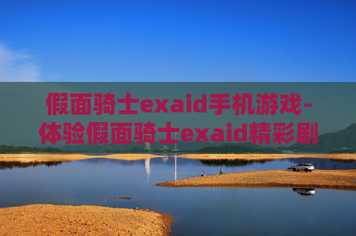 假面骑士exaid手机游戏-体验假面骑士exaid精彩剧情的手机游戏玩法