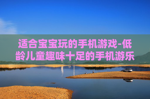 适合宝宝玩的手机游戏-低龄儿童趣味十足的手机游乐选择