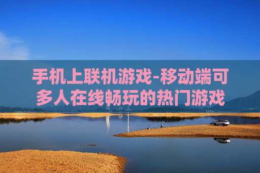 手机上联机游戏-移动端可多人在线畅玩的热门游戏