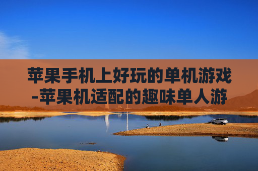 苹果手机上好玩的单机游戏-苹果机适配的趣味单人游戏推荐