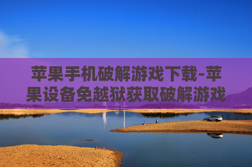 苹果手机破解游戏下载-苹果设备免越狱获取破解游戏资源