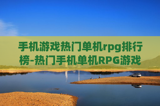 手机游戏热门单机rpg排行榜-热门手机单机RPG游戏人气排名情况