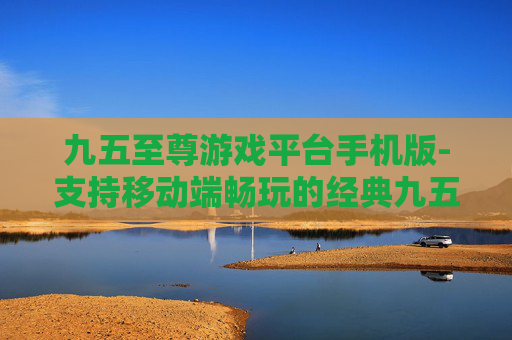 九五至尊游戏平台手机版-支持移动端畅玩的经典九五至尊游戏平台