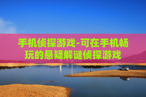 手机侦探游戏-可在手机畅玩的悬疑解谜侦探游戏