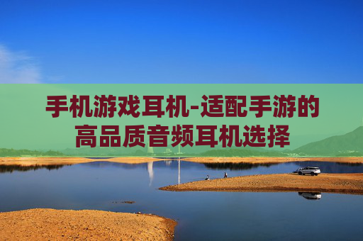 手机游戏耳机-适配手游的高品质音频耳机选择
