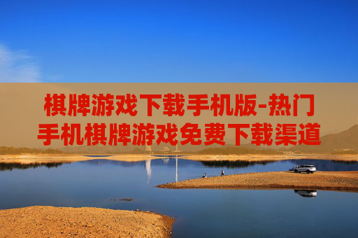 棋牌游戏下载手机版-热门手机棋牌游戏免费下载渠道
