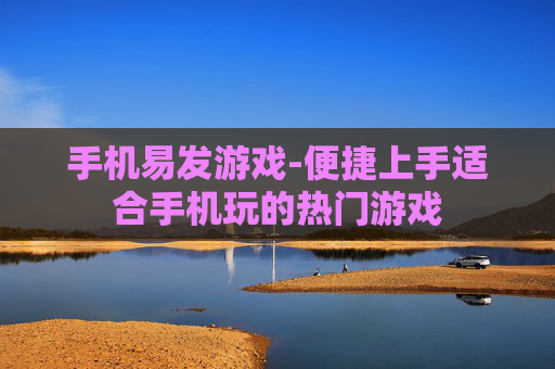 手机易发游戏-便捷上手适合手机玩的热门游戏