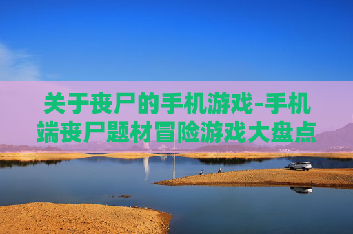 关于丧尸的手机游戏-手机端丧尸题材冒险游戏大盘点