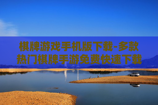 棋牌游戏手机版下载-多款热门棋牌手游免费快速下载通道