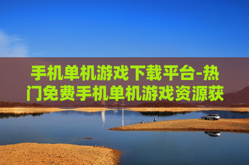 手机单机游戏下载平台-热门免费手机单机游戏资源获取地