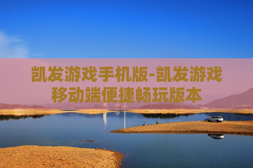 凯发游戏手机版-凯发游戏移动端便捷畅玩版本