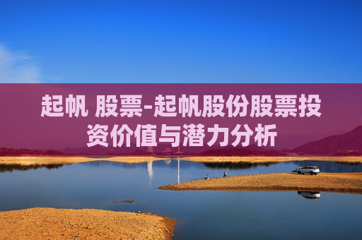 起帆 股票-起帆股份股票投资价值与潜力分析