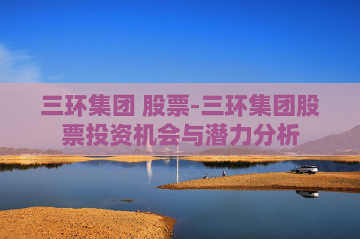 三环集团 股票-三环集团股票投资机会与潜力分析
