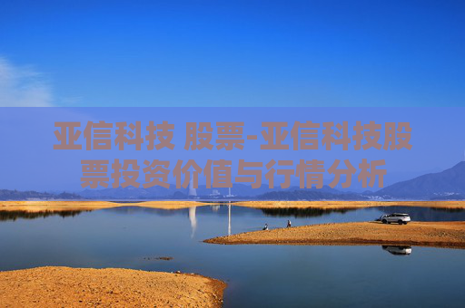 亚信科技 股票-亚信科技股票投资价值与行情分析