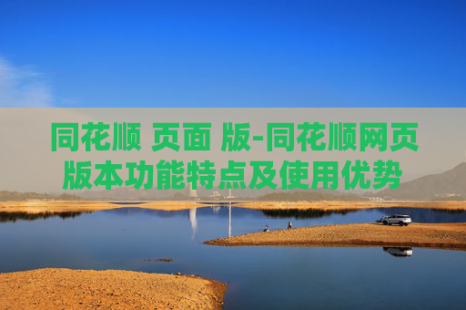 同花顺 页面 版-同花顺网页版本功能特点及使用优势