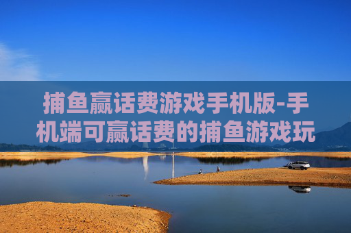 捕鱼赢话费游戏手机版-手机端可赢话费的捕鱼游戏玩法