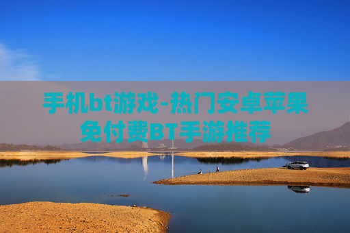 手机bt游戏-热门安卓苹果免付费BT手游推荐
