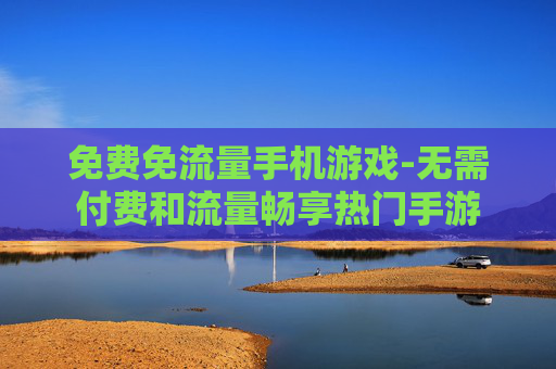 免费免流量手机游戏-无需付费和流量畅享热门手游