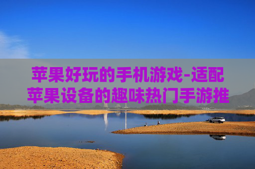 苹果好玩的手机游戏-适配苹果设备的趣味热门手游推荐