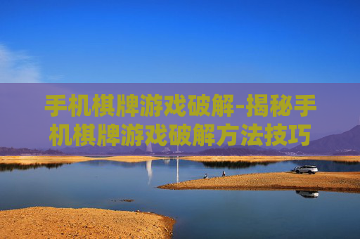手机棋牌游戏破解-揭秘手机棋牌游戏破解方法技巧