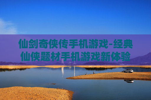 仙剑奇侠传手机游戏-经典仙侠题材手机游戏新体验