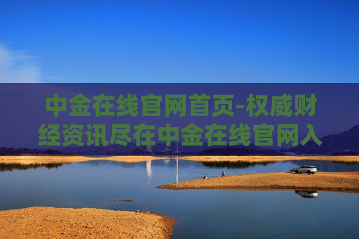 中金在线官网首页-权威财经资讯尽在中金在线官网入口