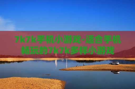 7k7k手机小游戏-适合手机畅玩的7k7k多样小游戏