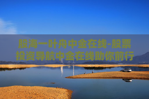 股海一叶舟中金在线-股票投资导航中金在线助你前行