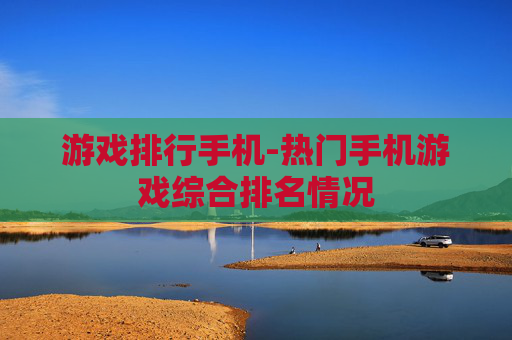 游戏排行手机-热门手机游戏综合排名情况