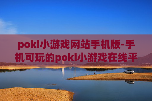 poki小游戏网站手机版-手机可玩的poki小游戏在线平台