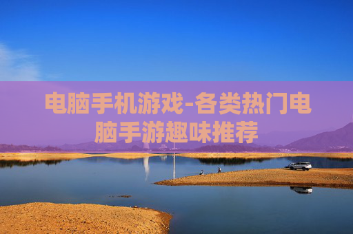 电脑手机游戏-各类热门电脑手游趣味推荐