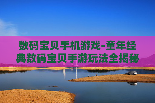 数码宝贝手机游戏-童年经典数码宝贝手游玩法全揭秘