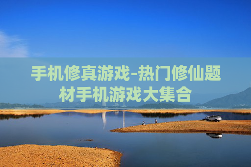 手机修真游戏-热门修仙题材手机游戏大集合