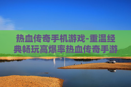 热血传奇手机游戏-重温经典畅玩高爆率热血传奇手游