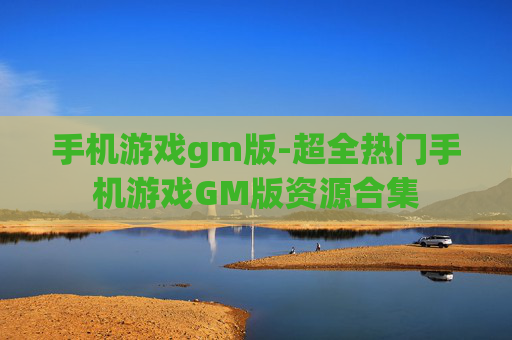 手机游戏gm版-超全热门手机游戏GM版资源合集