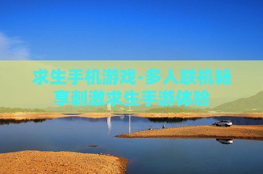 求生手机游戏-多人联机畅享刺激求生手游体验