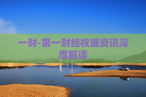 一财-第一财经权威资讯深度解读