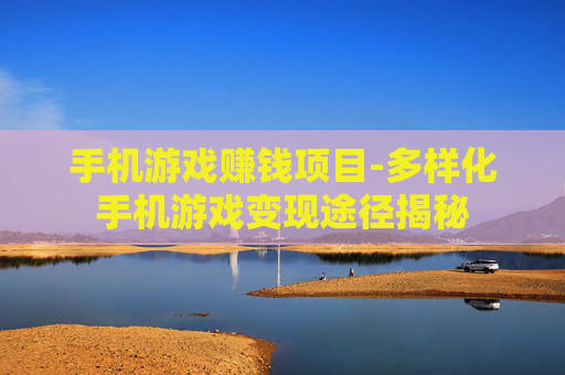 手机游戏赚钱项目-多样化手机游戏变现途径揭秘