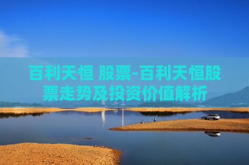 百利天恒 股票-百利天恒股票走势及投资价值解析