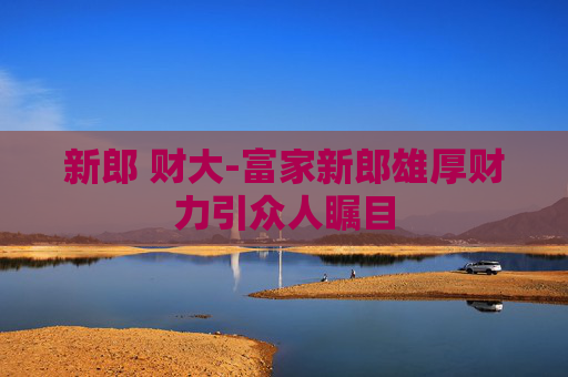 新郎 财大-富家新郎雄厚财力引众人瞩目