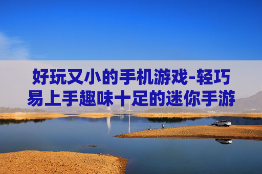 好玩又小的手机游戏-轻巧易上手趣味十足的迷你手游