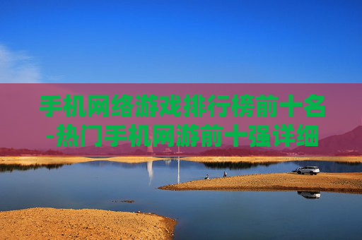手机网络游戏排行榜前十名-热门手机网游前十强详细排名情况