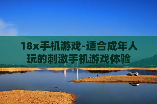 18x手机游戏-适合成年人玩的刺激手机游戏体验
