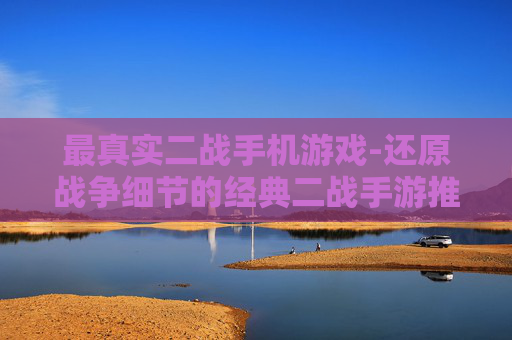 最真实二战手机游戏-还原战争细节的经典二战手游推荐